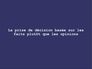 La prise de décision basée sur les
   faits plutôt que les opinions
 
