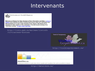 Intervenants



http://lists.pwd.ca/mailman/listinfo
/civicaccess-discuss




                                        http://visiblegovernment.ca/




                     http://datalibre.ca/
 