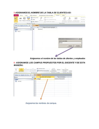 5-ASIGNAMOS EL NOMBRE DE LA TABLA DE CLIENTES ASI:
Asignamos el nombre de las tablas de clientes y empleados
6- ASIGNAMOS LOS CAMPUS PROPUESTOS POR EL DOCENTE Y DE ESTA
MANERA:
Asignamos los nombres de campus.