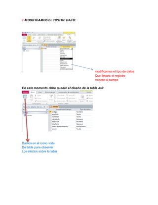 7-MODIFICAMOS EL TIPO DE DATO:
modificamos el tipo de datos
Que llevara el registro
Acorde al campo
En este momento debe quedar el diseño de la tabla así:
Damos en el icono vista
De tabla para observar
Los efectos sobre la tabla