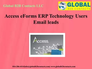 Global B2B Contacts LLC
816-286-4114|info@globalb2bcontacts.com| www.globalb2bcontacts.com
Access eForms ERP Technology Users
Email leads
 