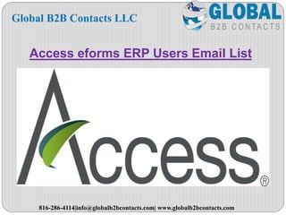 Access eforms ERP Users Email List
Global B2B Contacts LLC
816-286-4114|info@globalb2bcontacts.com| www.globalb2bcontacts.com
 