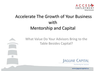 Accelerate The Growth of Your Business
with
Mentorship and Capital
What Value Do Your Advisors Bring to the
Table Besides Capital?
 