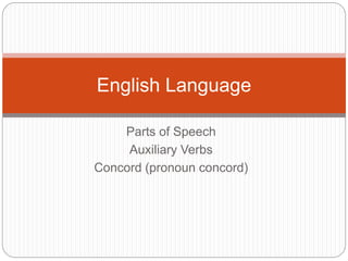 Parts of Speech
Auxiliary Verbs
Concord (pronoun concord)
English Language
 