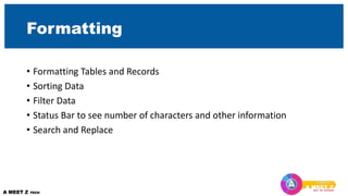 Formatting
• Formatting Tables and Records
• Sorting Data
• Filter Data
• Status Bar to see number of characters and other information
• Search and Replace
 