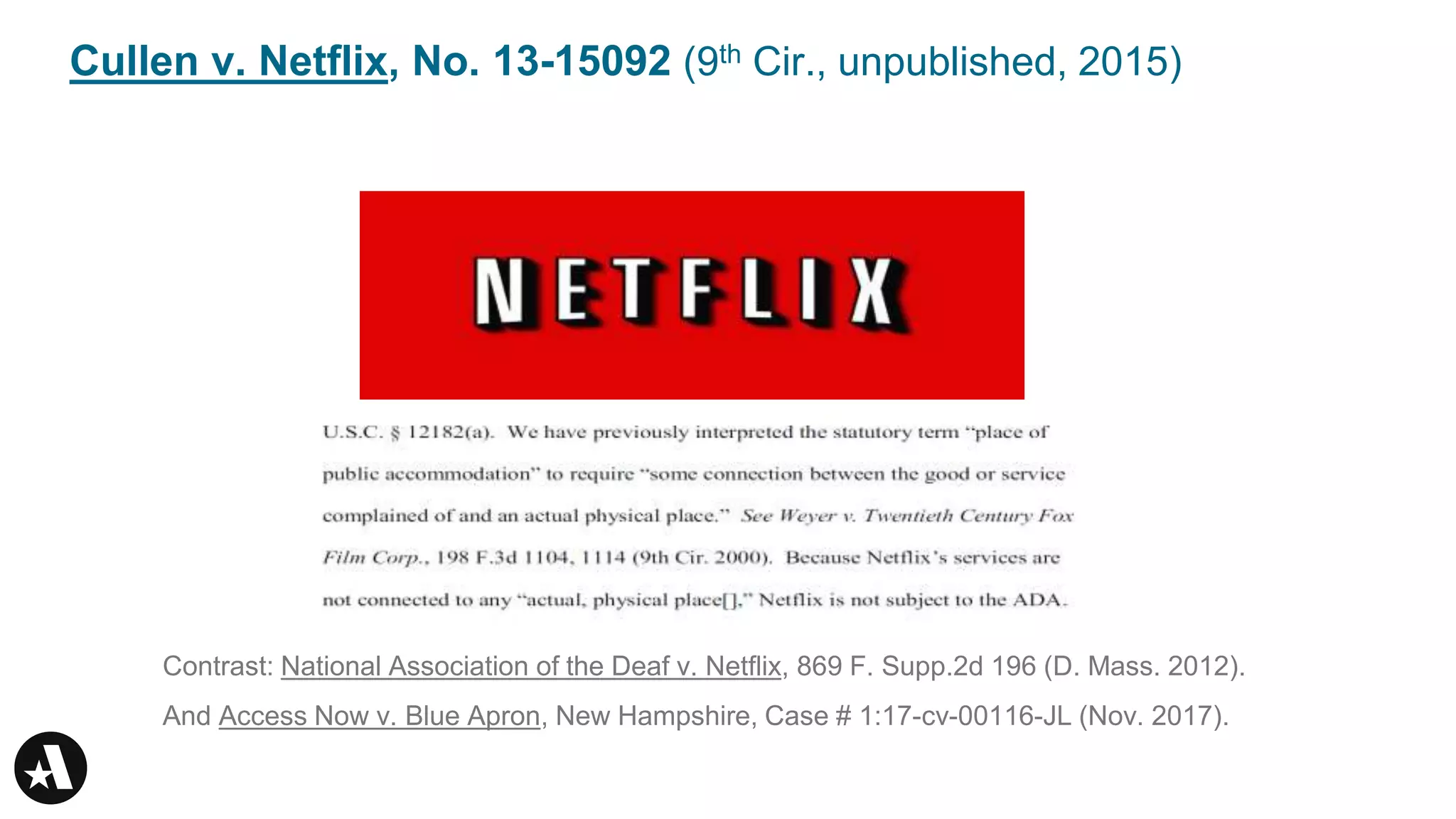 Cullen v. Netflix, No. 13-15092 (9th Cir., unpublished, 2015)
Contrast: National Association of the Deaf v. Netflix, 869 F. Supp.2d 196 (D. Mass. 2012).
And Access Now v. Blue Apron, New Hampshire, Case # 1:17-cv-00116-JL (Nov. 2017).
 