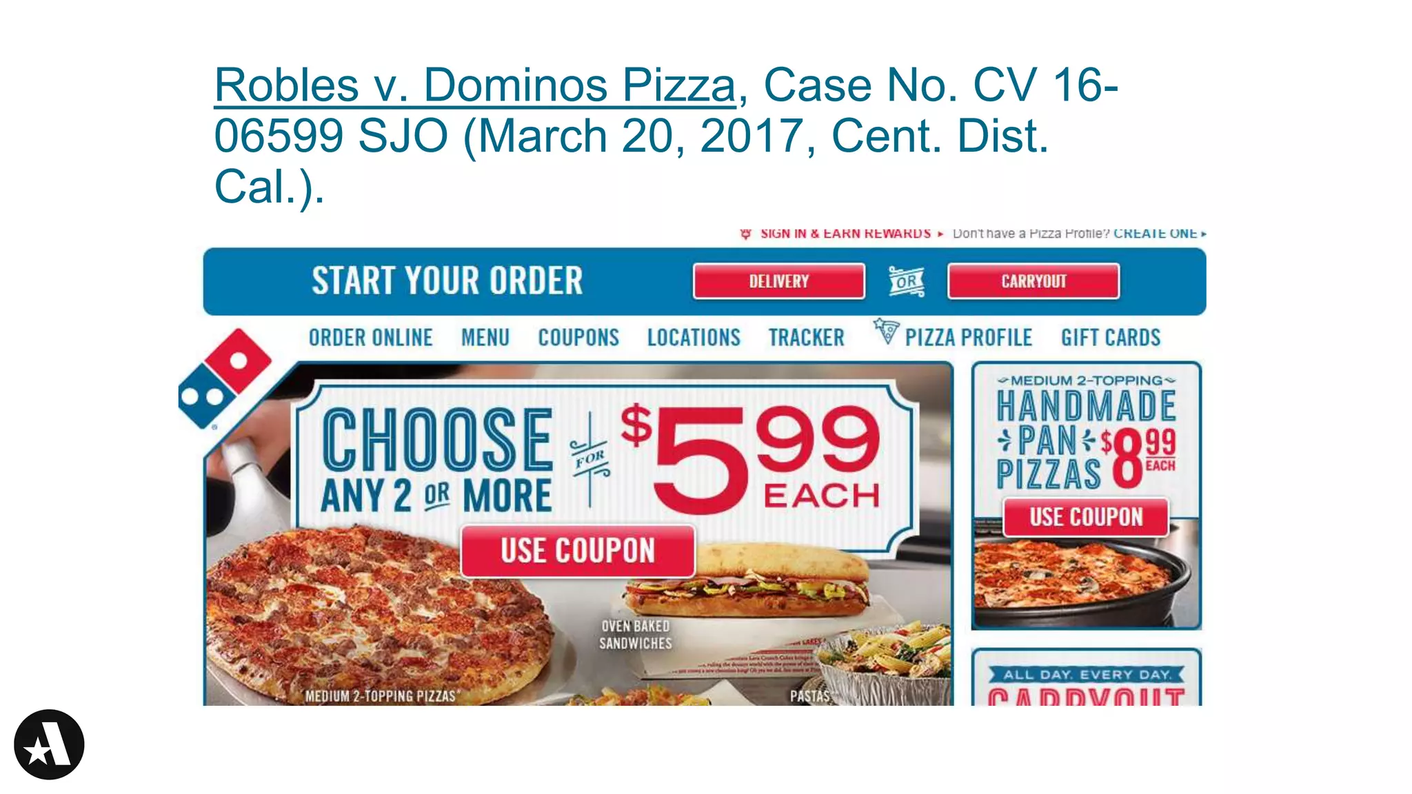 Robles v. Dominos Pizza, Case No. CV 16-
06599 SJO (March 20, 2017, Cent. Dist.
Cal.).
 