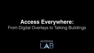 Access Everywhere:!
From Digital Overlays to Talking Buildings
 