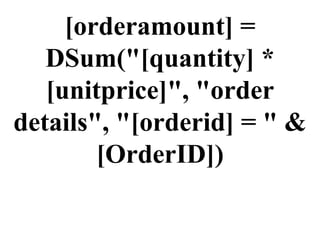 [orderamount] = DSum(&quot;[quantity] * [unitprice]&quot;, &quot;order details&quot;, &quot;[orderid] = &quot; & [OrderID]) 