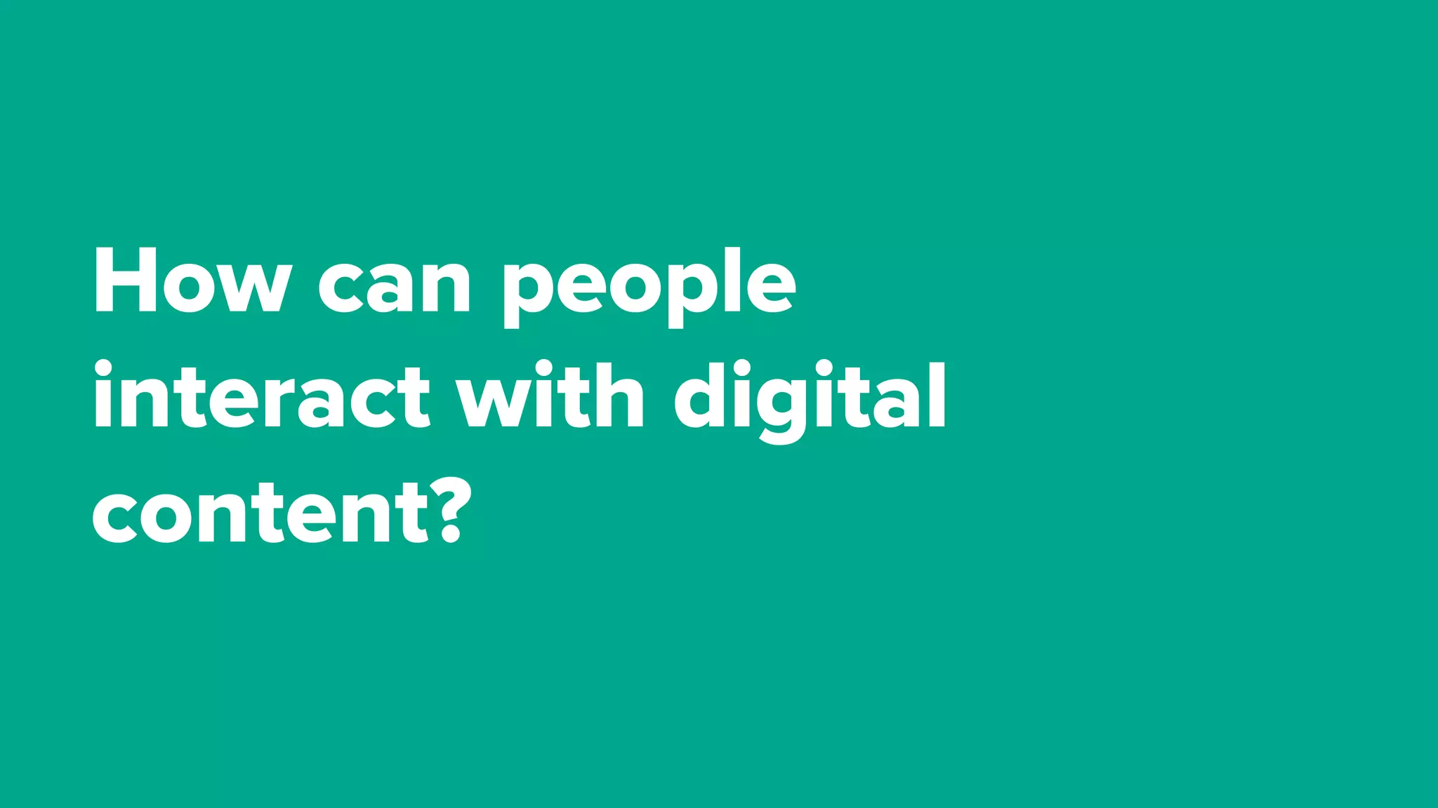 How can people
interact with digital
content?
 