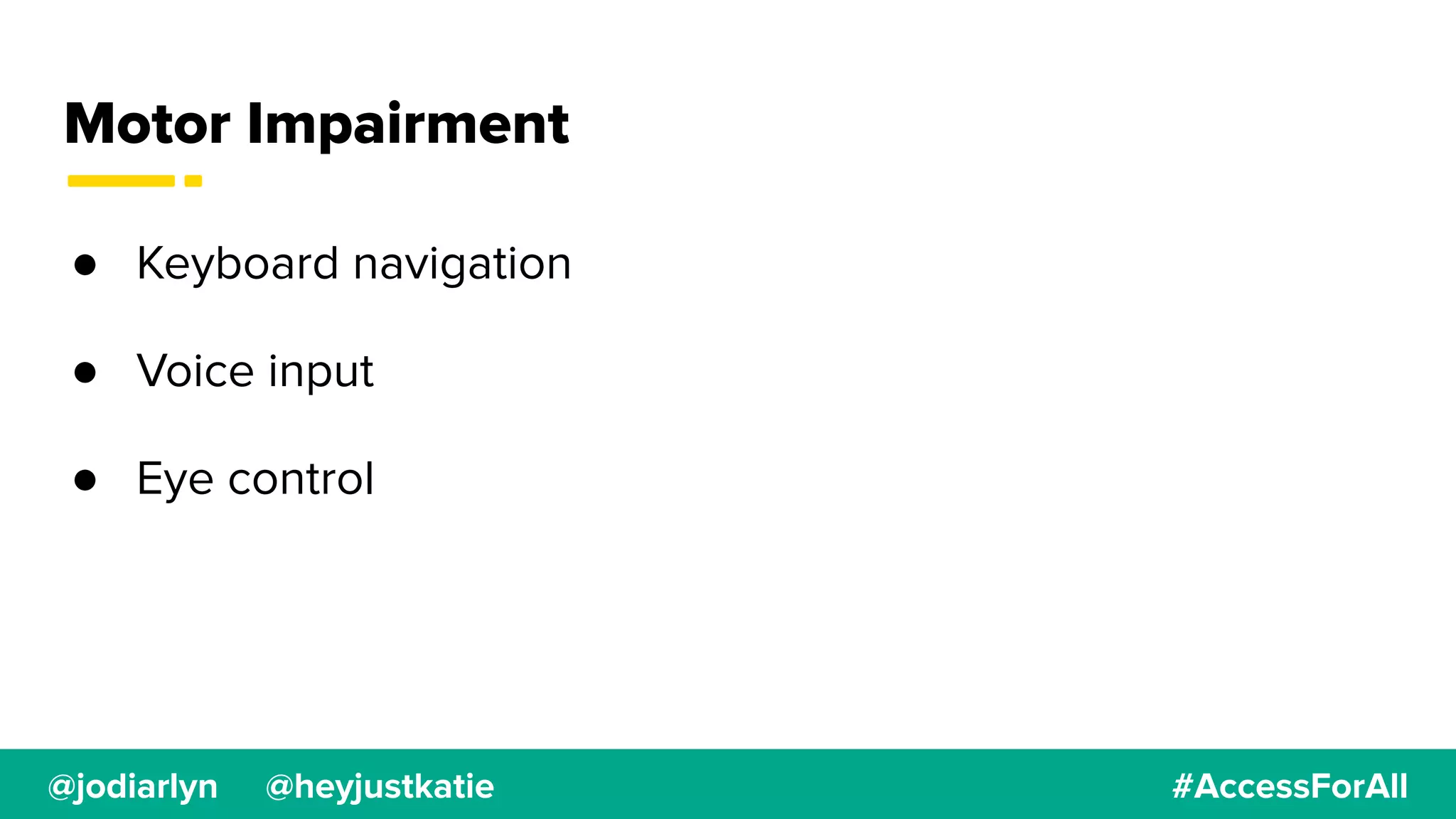 @jodiarlyn @heyjustkatie #AccessForAll
Motor Impairment
● Keyboard navigation
● Voice input
● Eye control
 