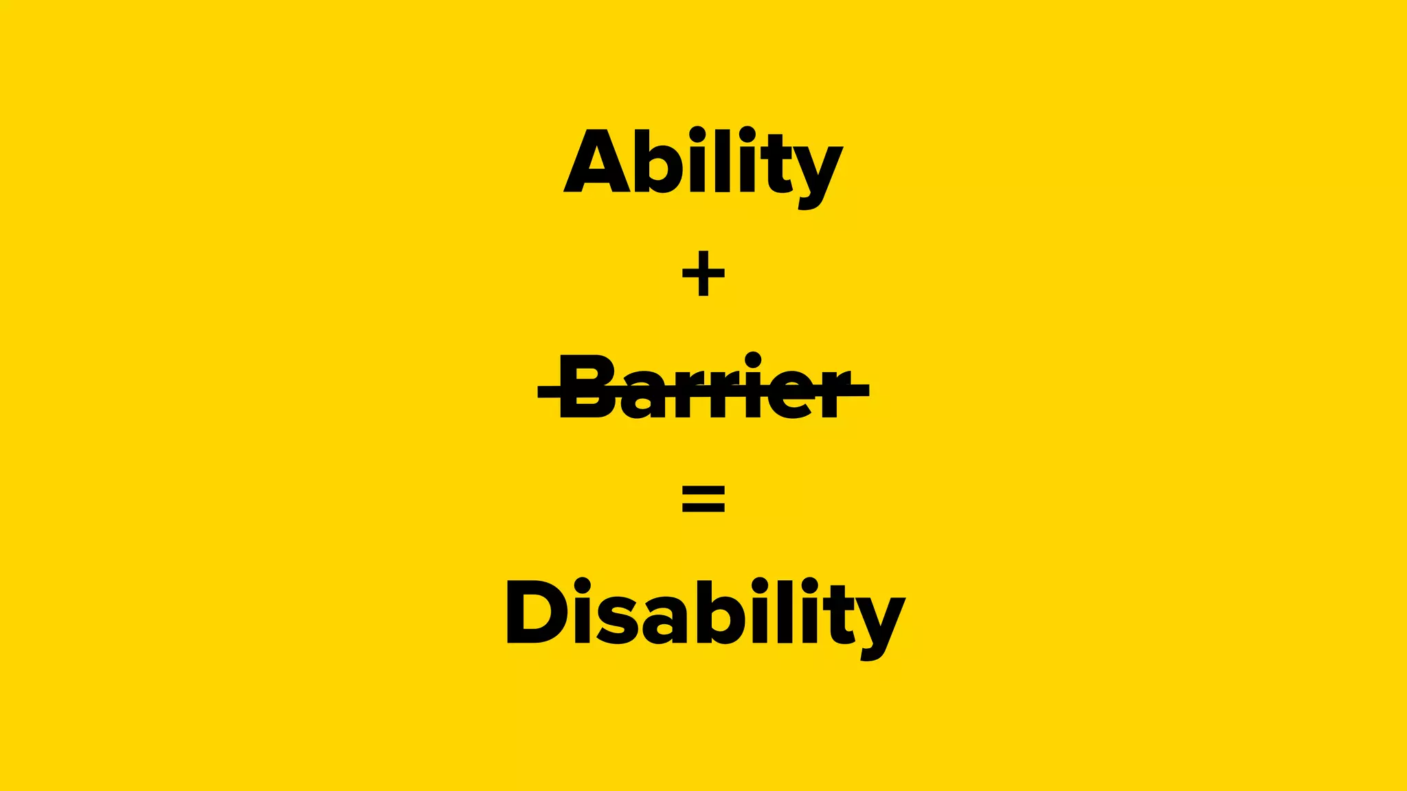 Ability
+
Barrier
=
Disability
 