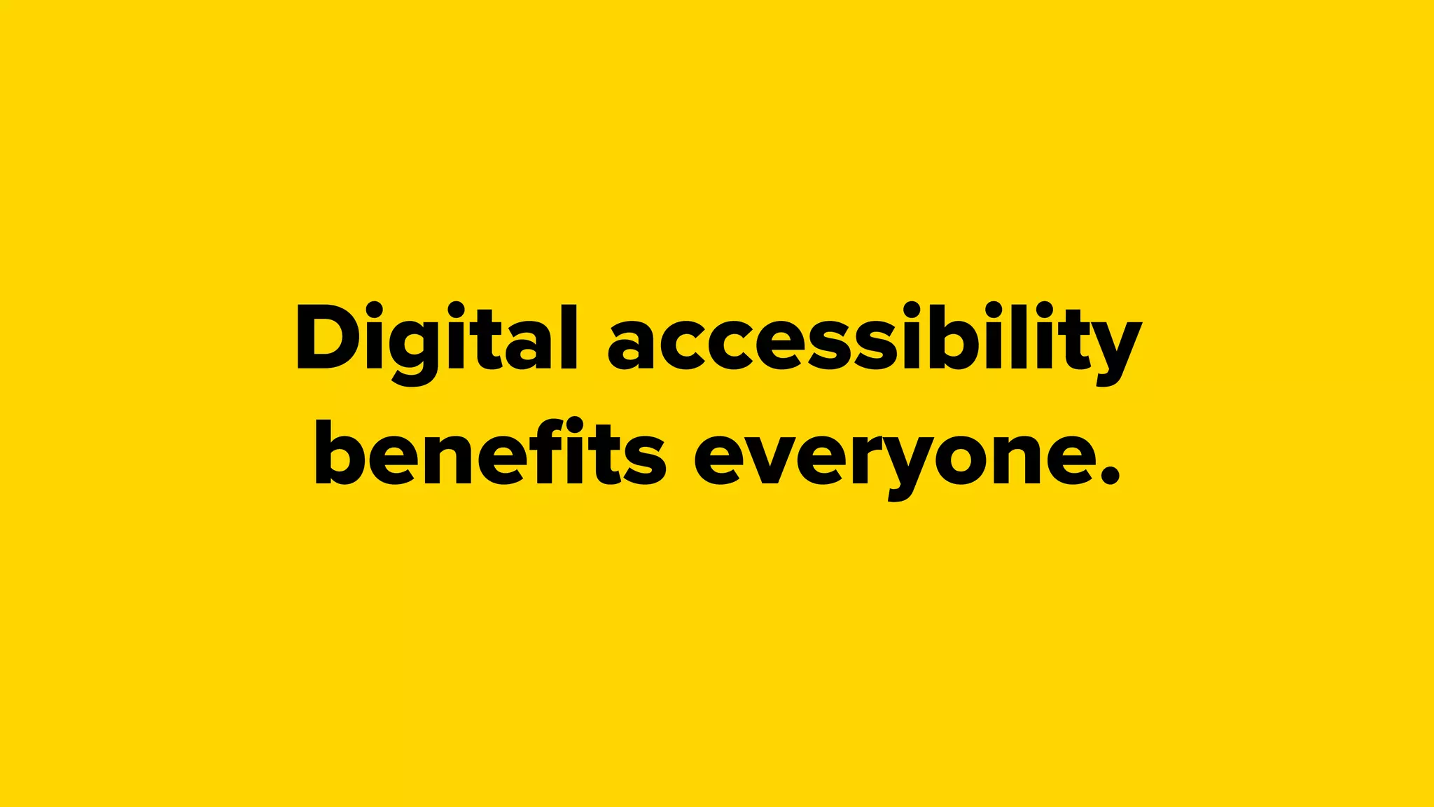 Digital accessibility
beneﬁts everyone.
 