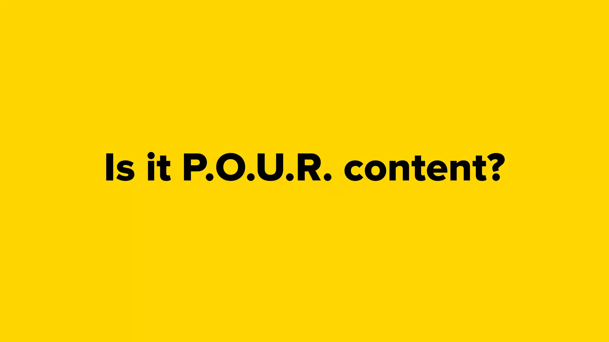 Is it P.O.U.R. content?
 
