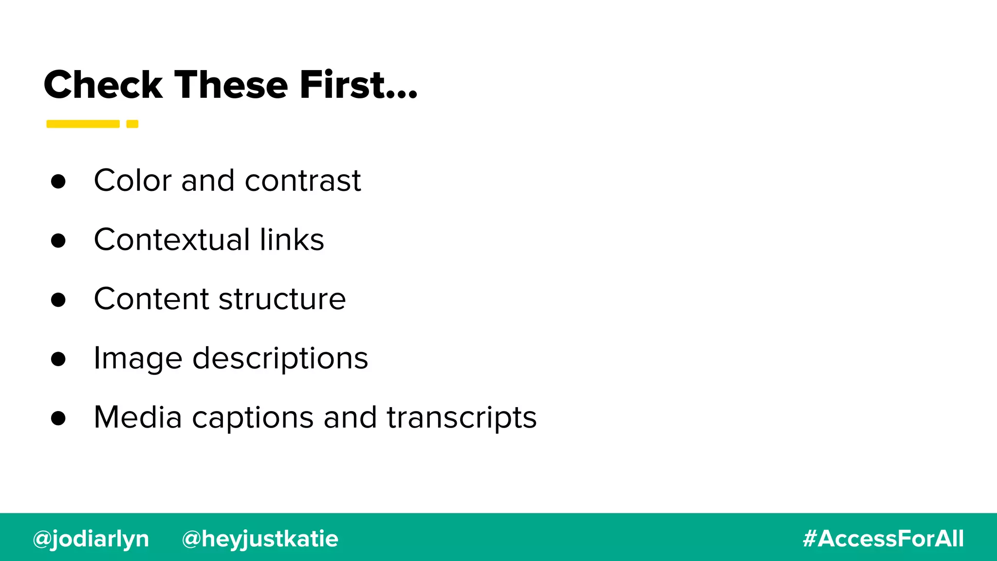 @jodiarlyn @heyjustkatie #AccessForAll
Check These First...
● Color and contrast
● Contextual links
● Content structure
● Image descriptions
● Media captions and transcripts
 