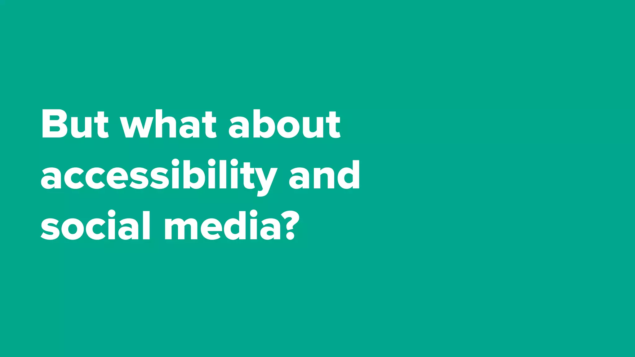 But what about
accessibility and
social media?
 