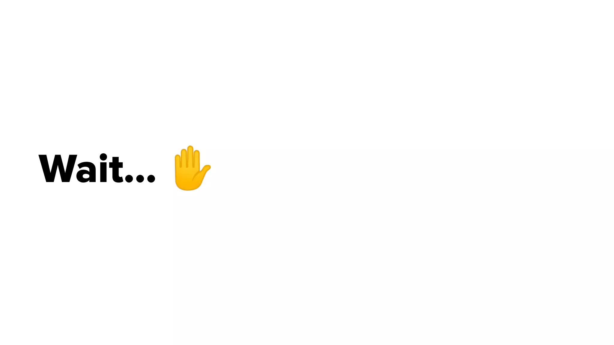 Wait... ✋
 