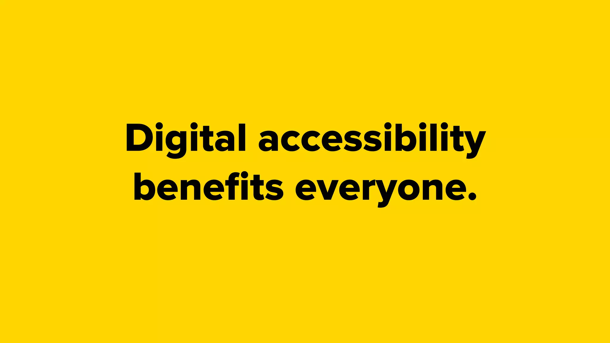 Digital accessibility
beneﬁts everyone.Not just those with disabilities.
 