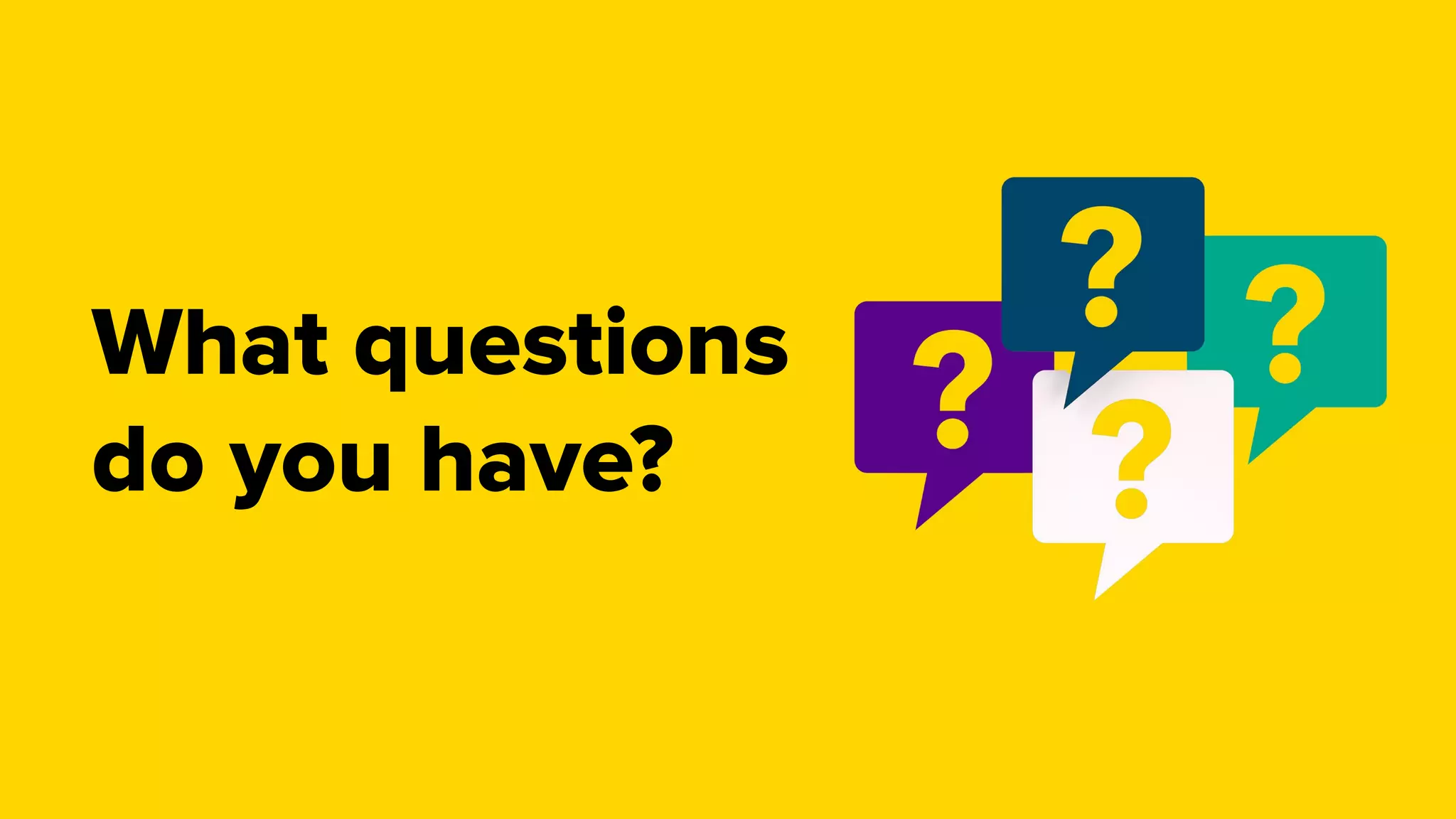 What questions
do you have?
 