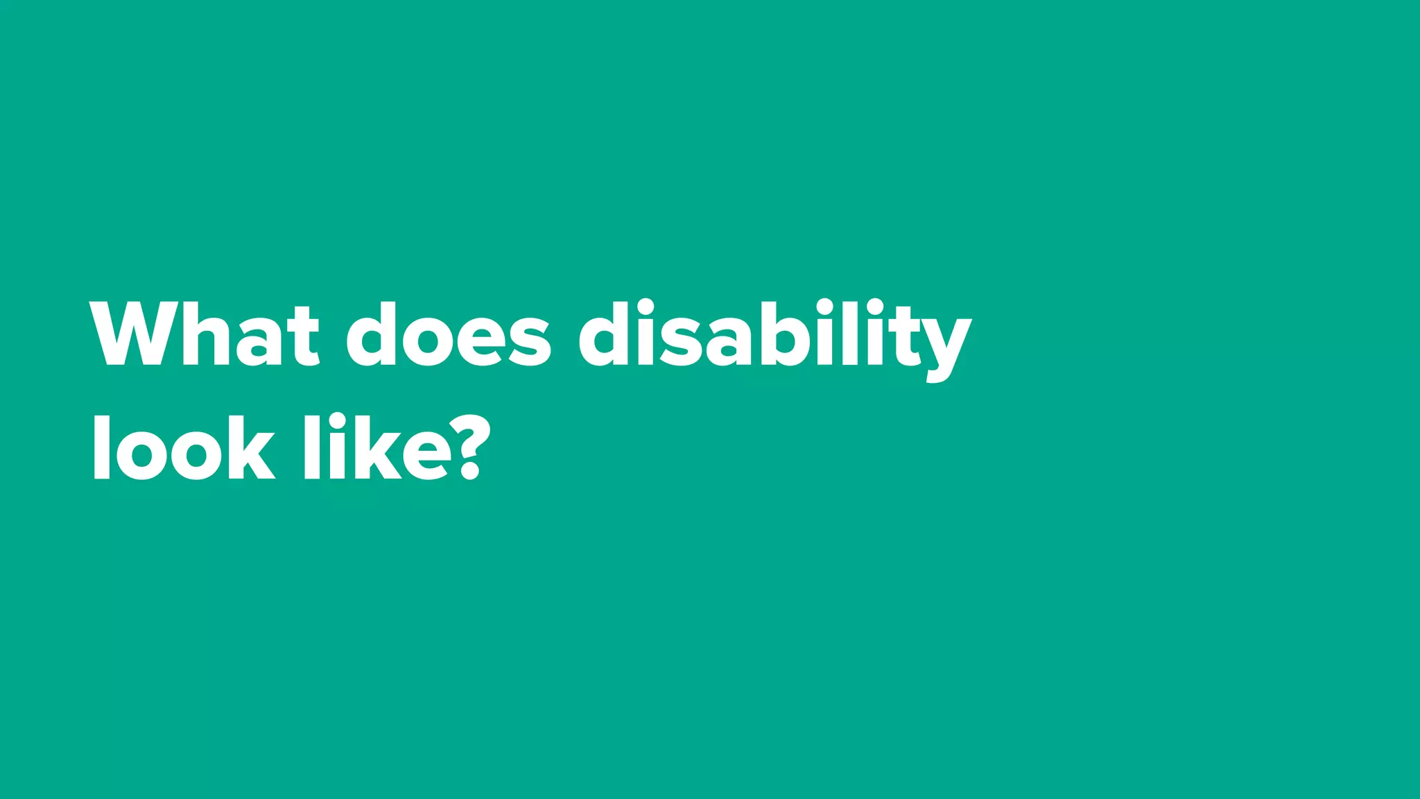 What does disability
look like?
 
