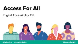 Access For All
Digital Accessibility 101
@jodiarlyn @heyjustkatie #AccessForAll
 