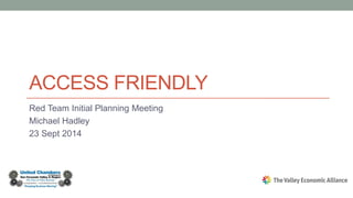 ACCESS FRIENDLY 
Red Team Initial Planning Meeting 
Michael Hadley 
23 Sept 2014 
 