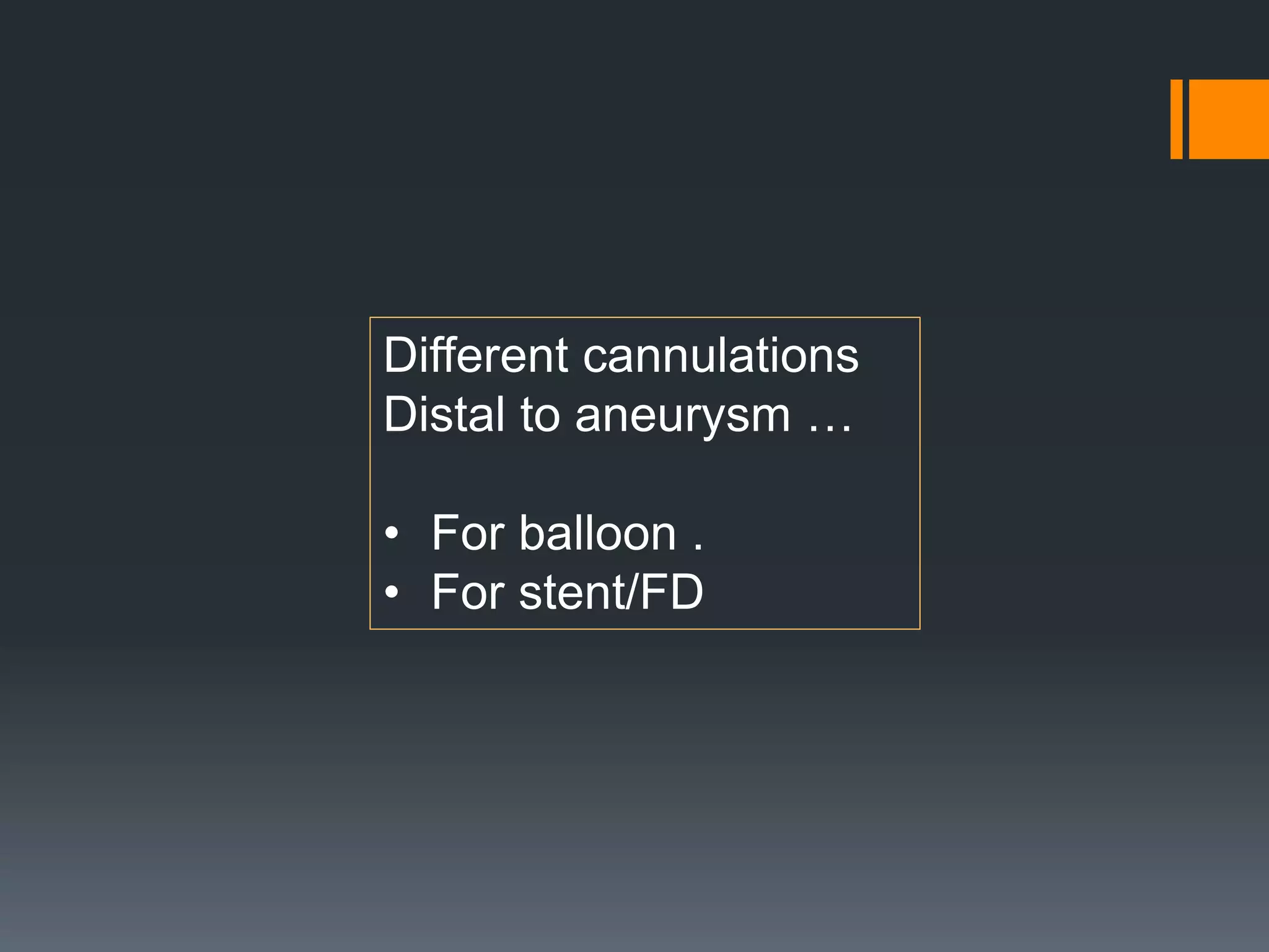 Different cannulations
Distal to aneurysm …
• For balloon .
• For stent/FD
 