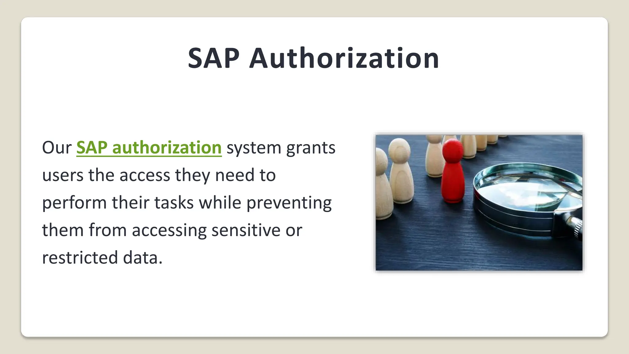 SAP Authorization
Our SAP authorization system grants
users the access they need to
perform their tasks while preventing
them from accessing sensitive or
restricted data.