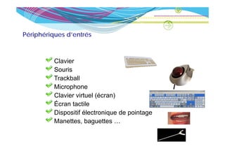 Périphériques d’entrés



          Clavier
          Souris
          Trackball
          Microphone
          Clavier virtuel (écran)
          Écran tactile
          Dispositif électronique de p
             p                q            g
                                     pointage
          Manettes, baguettes …
 