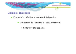 Exemple : conformité

     Exemple 3 : Vérifier la conformité d’un site

           Utilisation de l’annexe 2 : tests de succès

               Contrôler chaque test
               C    ôl    h
 