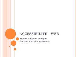 ACCESSIBILITÉ                     WEB
Normes et bonnes pratiques
Pour des sites plus accessibles
 
