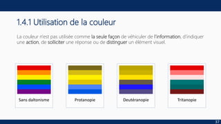 1.4.1 Utilisation de la couleur
La couleur n'est pas utilisée comme la seule façon de véhiculer de l'information, d'indiquer
une action, de solliciter une réponse ou de distinguer un élément visuel.
37
Sans daltonisme Protanopie Deutéranopie Tritanopie
 