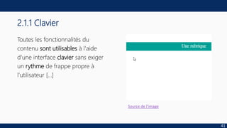 2.1.1 Clavier
Toutes les fonctionnalités du
contenu sont utilisables à l'aide
d'une interface clavier sans exiger
un rythme de frappe propre à
l'utilisateur […]
41
Source de l’image
 