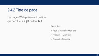 2.4.2 Titre de page
Les pages Web présentent un titre
qui décrit leur sujet ou leur but.
Exemples :
• Page d’accueil – Mon site
• Produits – Mon site
• Contact – Mon site
45
 
