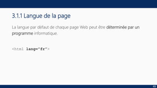 3.1.1 Langue de la page
La langue par défaut de chaque page Web peut être déterminée par un
programme informatique.
<html lang=”fr”>
49
 