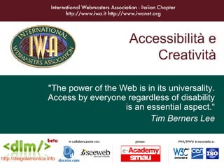 Accessibilità e Creatività &quot;The power of the Web is in its universality. Access by everyone regardless of disability is an essential aspect.“ Tim Berners Lee http://diegolamonica. info 