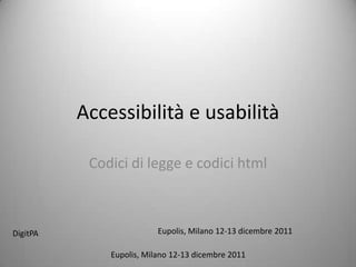 Accessibilit e usabilit

           Codici di legge e codici html



DigitPA                   Eupolis, Milano 12-13 dicembre 2011

              Eupolis, Milano 12-13 dicembre 2011
 