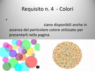 Requisito n. 4 - Colori
?
                         siano disponibili anche in
    assenza del particolare colore utilizzato per
    presentarli nella pagina




                Eupolis, Milano 12-13 dicembre 2011
 