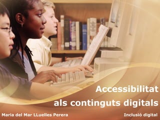 Maria del Mar LLuelles Perera  Inclusió digital Accessibilitat als continguts digitals 