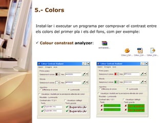 5.- Colors Instal·lar i executar un programa per comprovar el contrast entre els colors del primer pla i els del fons, com per exemple: Colour   constrast   analyzer : 