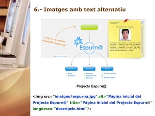 6.- Imatges amb text alternatiu Projecte Espurn@   <img src=" imatges/espurna.jpg "  alt=“ Pàgina inicial del Projecte Espurn@ “   title=“ Pàgina inicial del Projecte Espurn @ ”  longdesc=   “ descripcio.html ” />     