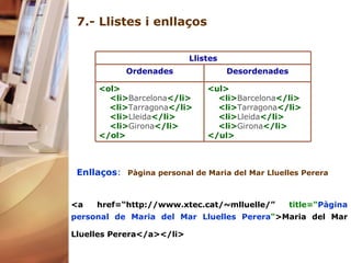 7.- Llistes i enllaços Enllaços :   Pàgina personal de Maria del Mar  Lluelles  Perera <a href=“ http://www.xtec.cat/~mlluelle/”  title=“ Pàgina personal de Maria del Mar Lluelles Perera " >Maria del Mar Lluelles Perera</a></li> <ul>        <li> Barcelona </li>         <li> Tarragona </li>         <li> Lleida </li>         <li> Girona </li>      </ul>   <ol>         <li> Barcelona </li>          <li> Tarragona </li>         <li> Lleida </li>         <li> Girona </li>      </ol>    Desordenades Ordenades Llistes 