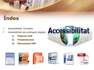 Índex Accessibilitat. Concepte Accessibilitat als continguts digitals: Pàgines web  Presentacions Documents PDF  