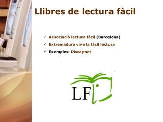 Llibres de lectura fàcil Associació lectura fàcil  (Barcelona)  Extremadura   vive  la  fácil  lectura Exemples:  Discapnet 