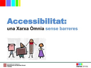 Accessibilitat:
una Xarxa Òmnia sense barreres
 