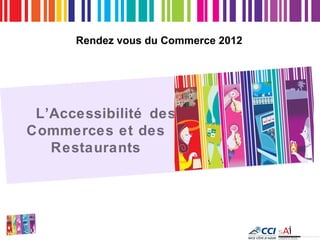 Rendez vous du Commerce 2012




 L’Accessibilité des
Commerces et des
   Restaurants
 