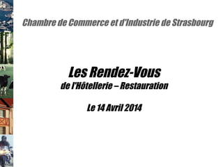 Chambre de Commerce et d'Industrie de Strasbourg
Les Rendez-Vous
de l'Hôtellerie – Restauration
Le 14 Avril 2014
 