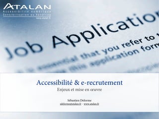Accessibilité & e-recrutement
      Enjeux et mise en œuvre

             Sébastien Delorme
       sdelorme@atalan.fr – www.atalan.fr
 