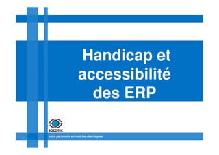 Handicap et
                     accessibilité
                       des ERP

votre partenaire en maîtrise des risques
 