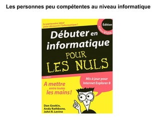 Les personnes peu compétentes au niveau informatique  